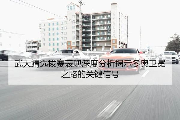 武大靖选拔赛表现深度分析揭示冬奥卫冕之路的关键信号